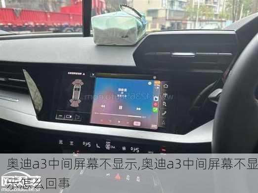 奥迪a3中间屏幕不显示,奥迪a3中间屏幕不显示怎么回事