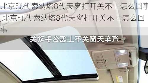 北京现代索纳塔8代天窗打开关不上怎么回事,北京现代索纳塔8代天窗打开关不上怎么回事