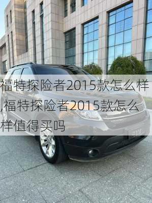 福特探险者2015款怎么样,福特探险者2015款怎么样值得买吗