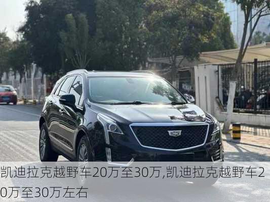 凯迪拉克越野车20万至30万,凯迪拉克越野车20万至30万左右