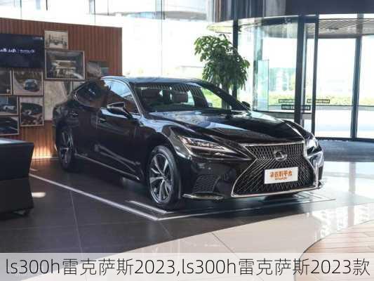 ls300h雷克萨斯2023,ls300h雷克萨斯2023款