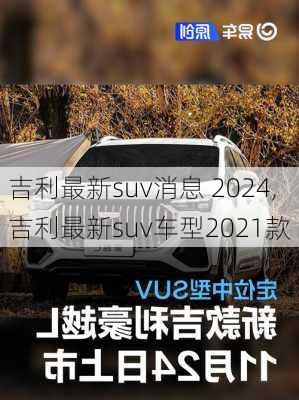 吉利最新suv消息 2024,吉利最新suv车型2021款