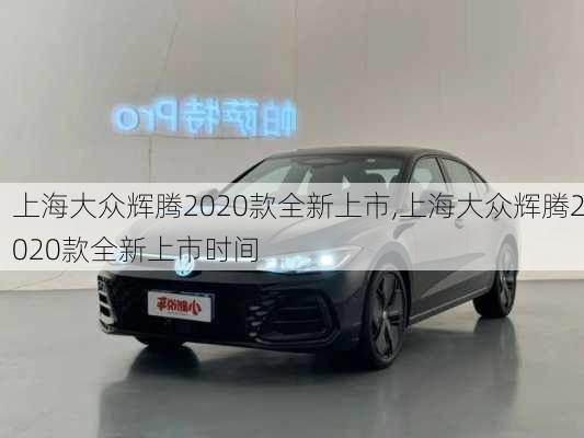 上海大众辉腾2020款全新上市,上海大众辉腾2020款全新上市时间