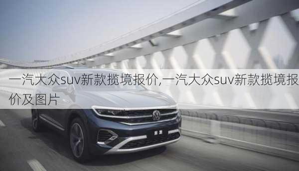 一汽大众suv新款揽境报价,一汽大众suv新款揽境报价及图片