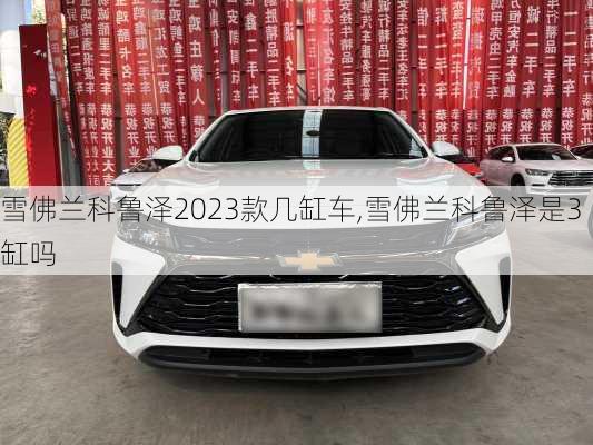 雪佛兰科鲁泽2023款几缸车,雪佛兰科鲁泽是3缸吗