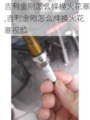 吉利金刚怎么样换火花塞,吉利金刚怎么样换火花塞视频