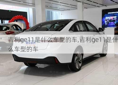 吉利ge11是什么车型的车,吉利ge11是什么车型的车