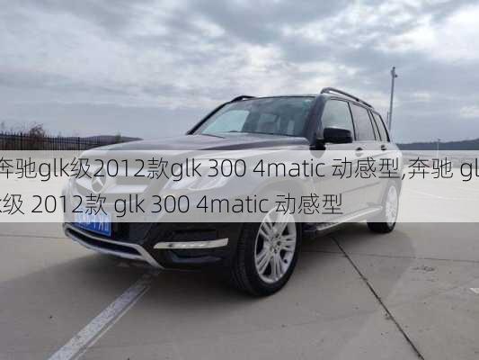 奔驰glk级2012款glk 300 4matic 动感型,奔驰 glk级 2012款 glk 300 4matic 动感型