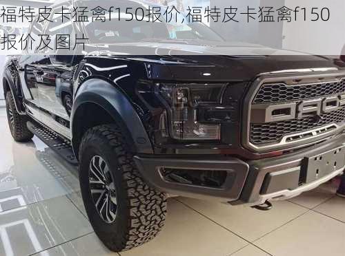 福特皮卡猛禽f150报价,福特皮卡猛禽f150报价及图片