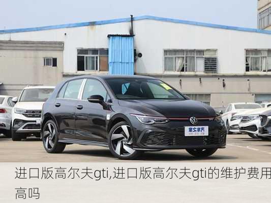 进口版高尔夫gti,进口版高尔夫gti的维护费用高吗