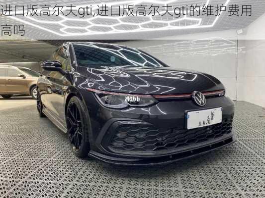 进口版高尔夫gti,进口版高尔夫gti的维护费用高吗