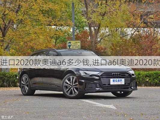 进口2020款奥迪a6多少钱,进口a6l奥迪2020款