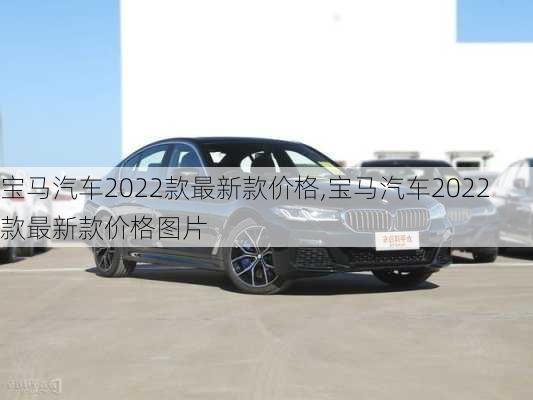 宝马汽车2022款最新款价格,宝马汽车2022款最新款价格图片