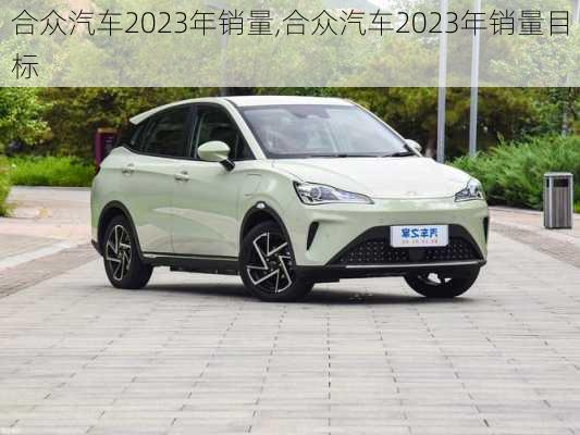 合众汽车2023年销量,合众汽车2023年销量目标