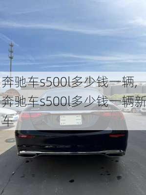 奔驰车s500l多少钱一辆,奔驰车s500l多少钱一辆新车