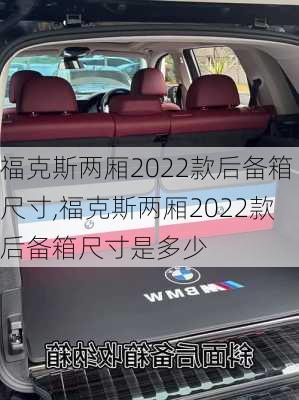 福克斯两厢2022款后备箱尺寸,福克斯两厢2022款后备箱尺寸是多少