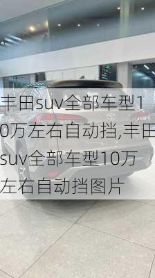 丰田suv全部车型10万左右自动挡,丰田suv全部车型10万左右自动挡图片