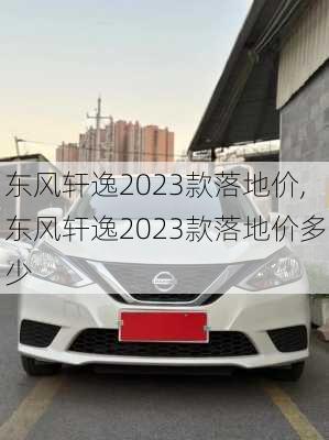 东风轩逸2023款落地价,东风轩逸2023款落地价多少