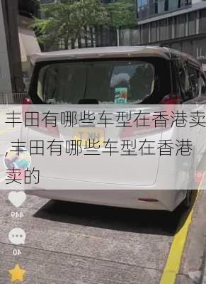 丰田有哪些车型在香港卖,丰田有哪些车型在香港卖的