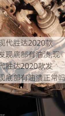 现代胜达2020款发现底部有油渍,现代胜达2020款发现底部有油渍正常吗