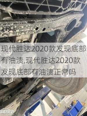 现代胜达2020款发现底部有油渍,现代胜达2020款发现底部有油渍正常吗