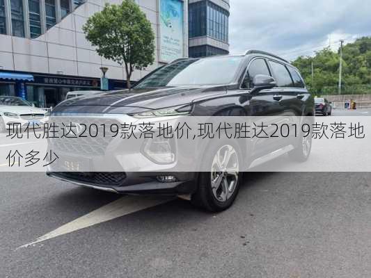 现代胜达2019款落地价,现代胜达2019款落地价多少