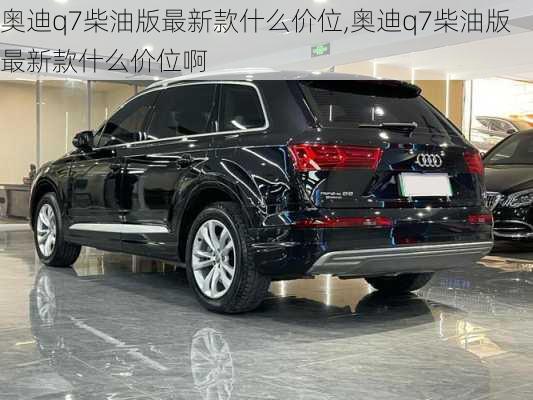 奥迪q7柴油版最新款什么价位,奥迪q7柴油版最新款什么价位啊