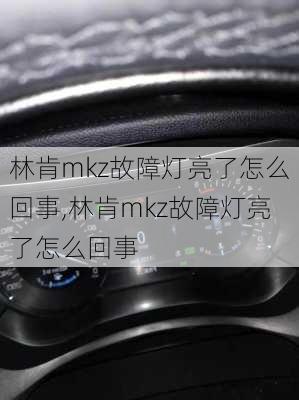 林肯mkz故障灯亮了怎么回事,林肯mkz故障灯亮了怎么回事