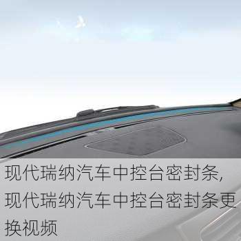 现代瑞纳汽车中控台密封条,现代瑞纳汽车中控台密封条更换视频