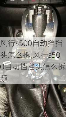 风行s500自动挡挡头怎么拆,风行s500自动挡挡头怎么拆视频