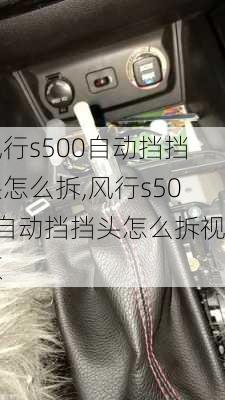 风行s500自动挡挡头怎么拆,风行s500自动挡挡头怎么拆视频