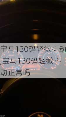 宝马130码轻微抖动,宝马130码轻微抖动正常吗