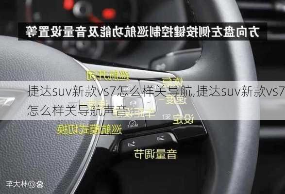 捷达suv新款vs7怎么样关导航,捷达suv新款vs7怎么样关导航声音