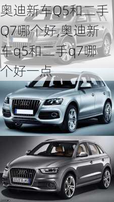 奥迪新车Q5和二手Q7哪个好,奥迪新车q5和二手q7哪个好一点