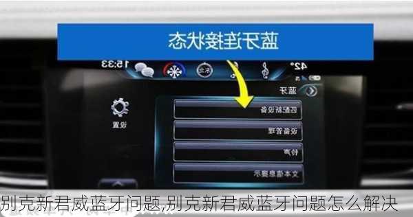 别克新君威蓝牙问题,别克新君威蓝牙问题怎么解决