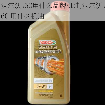 沃尔沃s60用什么品牌机油,沃尔沃s60 用什么机油