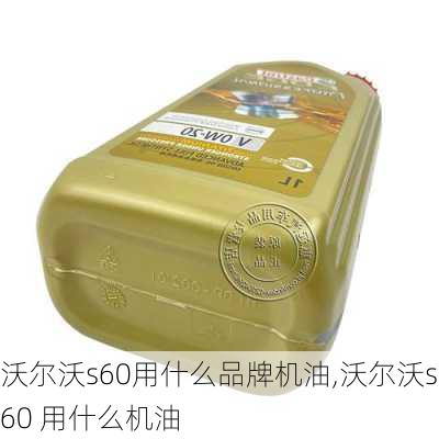 沃尔沃s60用什么品牌机油,沃尔沃s60 用什么机油