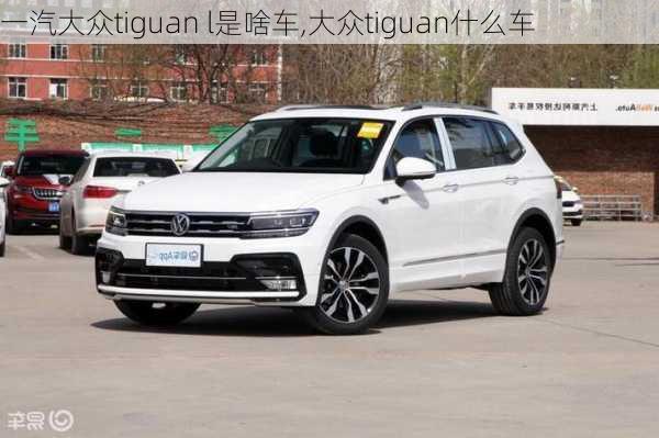 一汽大众tiguan l是啥车,大众tiguan什么车