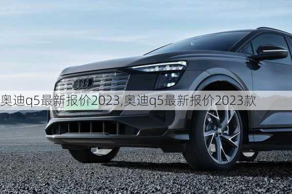 奥迪q5最新报价2023,奥迪q5最新报价2023款