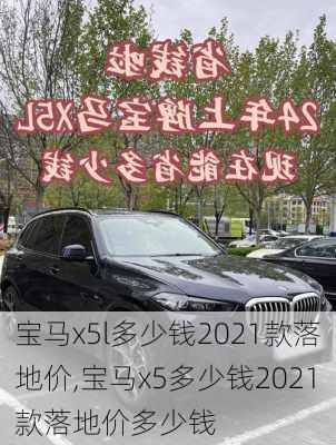 宝马x5l多少钱2021款落地价,宝马x5多少钱2021款落地价多少钱