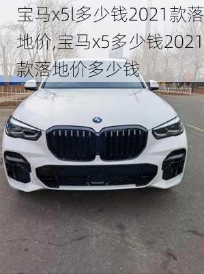 宝马x5l多少钱2021款落地价,宝马x5多少钱2021款落地价多少钱