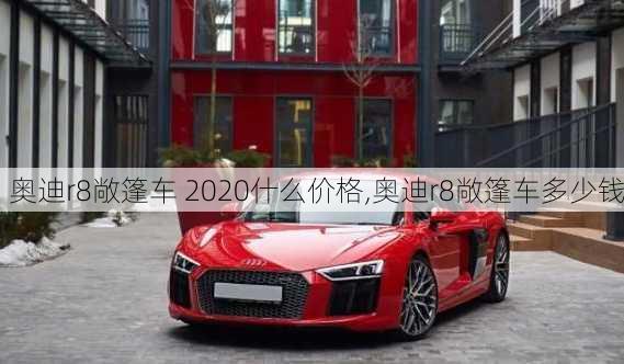 奥迪r8敞篷车 2020什么价格,奥迪r8敞篷车多少钱