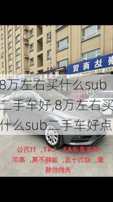 8万左右买什么sub二手车好,8万左右买什么sub二手车好点