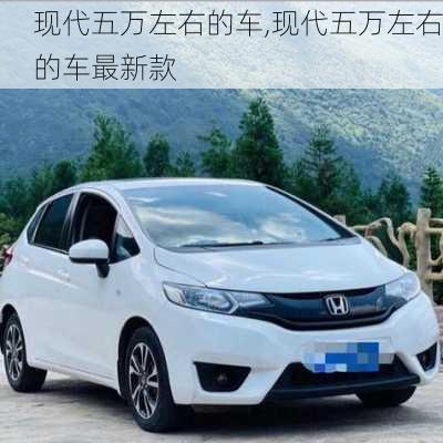 现代五万左右的车,现代五万左右的车最新款