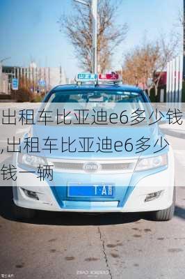 出租车比亚迪e6多少钱,出租车比亚迪e6多少钱一辆