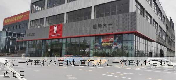 附近一汽奔腾4s店地址查询,附近一汽奔腾4s店地址查询号