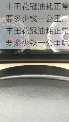 丰田花冠油耗正常要多少钱一公里,丰田花冠油耗正常要多少钱一公里呢