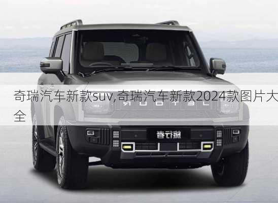 奇瑞汽车新款suv,奇瑞汽车新款2024款图片大全