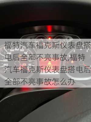 福特汽车福克斯仪表盘搭电后全部不亮事故,福特汽车福克斯仪表盘搭电后全部不亮事故怎么办