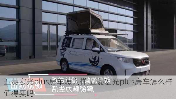 五菱宏光plus房车怎么样,五菱宏光plus房车怎么样值得买吗